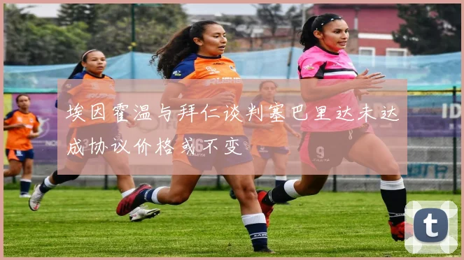 埃因霍温与拜仁谈判塞巴里达未达成协议价格或不变