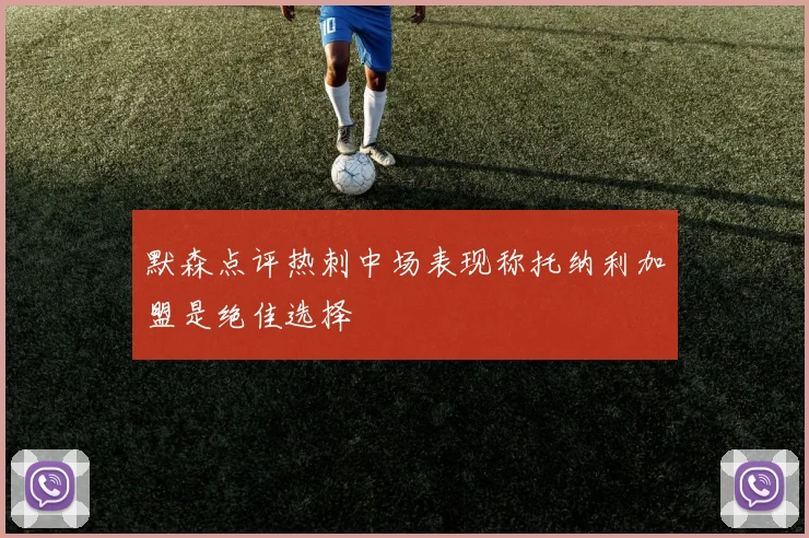 默森点评热刺中场表现称托纳利加盟是绝佳选择