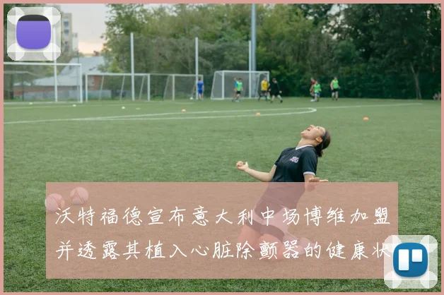 沃特福德宣布意大利中场博维加盟并透露其植入心脏除颤器的健康状况