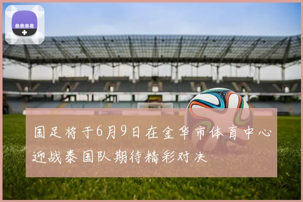 国足将于6月9日在金华市体育中心迎战泰国队期待精彩对决