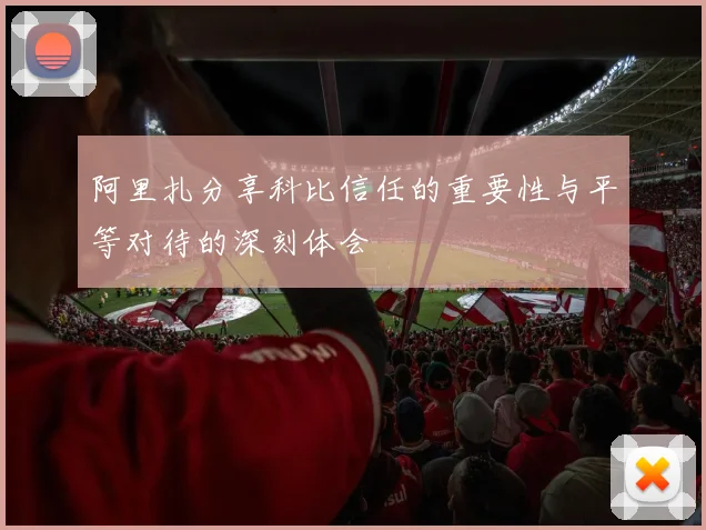 阿里扎分享科比信任的重要性与平等对待的深刻体会