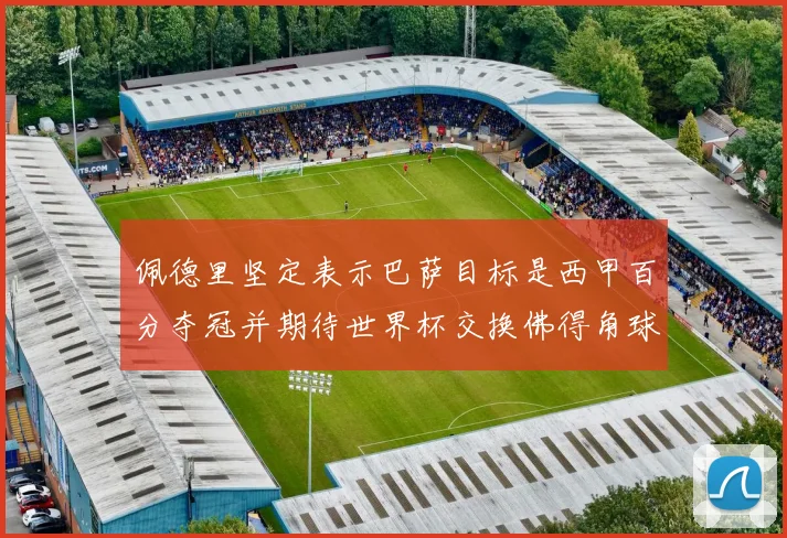佩德里坚定表示巴萨目标是西甲百分夺冠并期待世界杯交换佛得角球衣