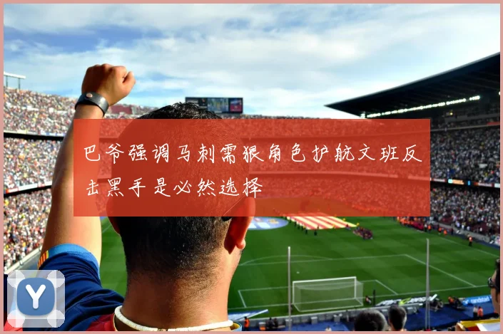 巴爷强调马刺需狠角色护航文班反击黑手是必然选择