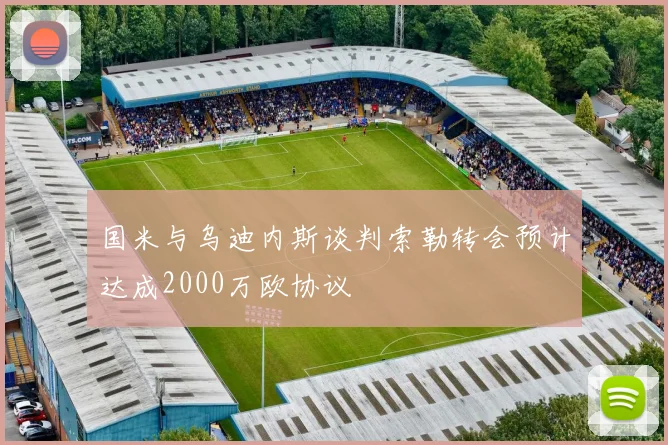 国米与乌迪内斯谈判索勒转会预计达成2000万欧协议
